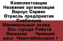 Комплектовщик › Название организации ­ Версус Сервис › Отрасль предприятия ­ Снабжение › Минимальный оклад ­ 1 - Все города Работа » Вакансии   . Чувашия респ.,Новочебоксарск г.